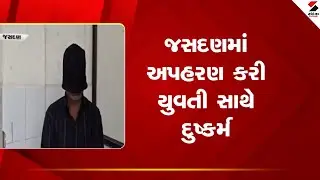 Jasdan | જસદણમાં અપહરણ કરી યુવતી સાથે દુષ્કર્મ |  Law And Order | Gujarat
