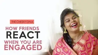 HOW FRIENDS REACT WHEN YOU ARE ENGAGED | THE CHEEKY DNA