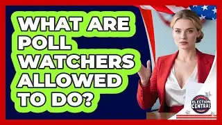 What Are Poll Watchers Allowed To Do? - Election Central Channel