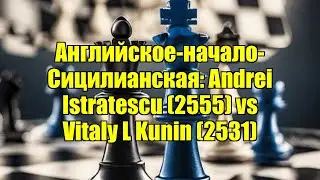 Английское-начало-Сицилианская: Andrei Istratescu (2555) vs Vitaly L Kunin (2531)