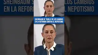 Sheinbaum explica cambios en su propuesta contra el nepotismo: Se burla de la oposici&oacute;n