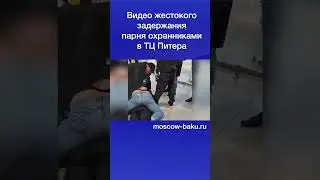 Видео жестокого задержания парня охранниками в ТЦ Питера