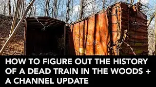 HOW TO FIGURE OUT THE HISTORY OF A DEAD TRAIN IN THE WOODS +A CHANNEL UPDATE