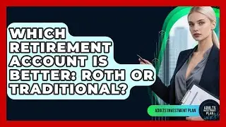 Which Retirement Account Is Better: Roth Or Traditional? - Adults Investment Plan