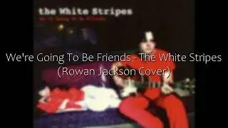 We're Going To Be Friends - The White Stripes (Rowan Jackson Cover)