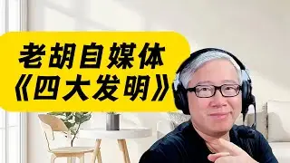 【老胡四大发明】重要的东西至少每年复习一遍！&ldquo;老胡四大发明&rdquo;是最重要最完整的自媒体基础理论体系！（经典重发）