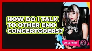 How Do I Talk To Other Emo Concertgoers?