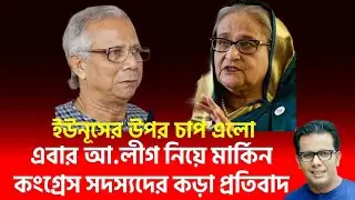 ইউনূসের উপর চাপ এলো | এবার আওয়ামী লীগ নিয়ে মার্কিন কংগ্রেস সদস্যদের কড়া প্রতিবাদ |