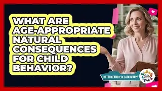 What Are Age-appropriate Natural Consequences For Child Behavior? - Better Family Relationships