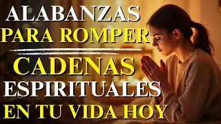 ALABANZAS para ROMPER CADENAS ESPIRITUALES | M&Uacute;SICA CRISTIANA de ADORACI&Oacute;N y LIBERTAD