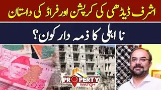 Corruption story of Ashraf Karim Dhedhi | Property Watch | 20 May 2023