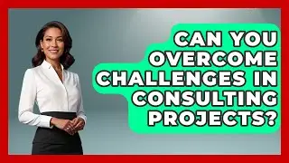 Can You Overcome Challenges In Consulting Projects? - Consulting Career Hub