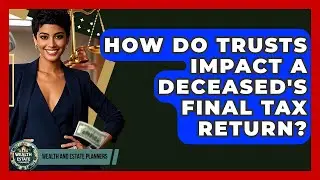 How Do Trusts Impact A Deceased's Final Tax Return? - Wealth and Estate Planners