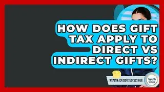 How Does Gift Tax Apply To Direct Vs Indirect Gifts? - Wealth Advisor Success Hub