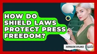 How Do Shield Laws Protect Press Freedom? - Journalism Explained