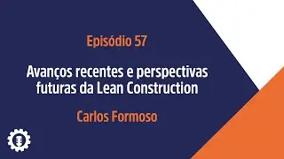 Avan&ccedil;os recentes e perspectivas futuras da Lean Construction | Carlos Formoso | Ep 57