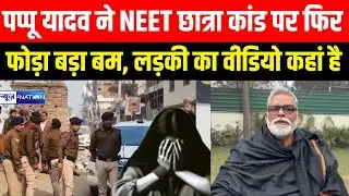 Pappu Yadav ने NEET छात्रा मामले पर फिर फोड़ा बड़ा बम, लड़की का वीडियो कहां है | Bihar News |