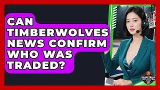 Can Timberwolves News Confirm Who Was Traded? | Basketball Stats Central News