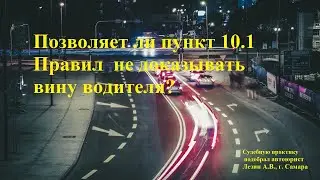 Позволяет ли пункт 10.1 Правил не доказывать вину водителя?