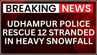 Udhampur Police Rescue 12 Stranded in Heavy Snowfall at Chochru Galla