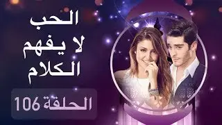 الحب لا يفهم الكلام – الحلقة 106