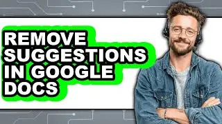 How to Remove Suggestions in Google Docs - Full Guide