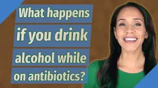 What happens if you drink alcohol while on antibiotics?