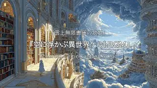 【作業用BGM】「雲上無限書庫の歌姫｜空に浮かぶ異世界ケルトBGM」【癒し|リラックス】散歩 | 読書 |勉強 | 瞑想