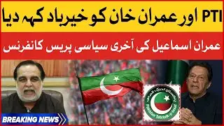 Imran Ismail Left Imran Khan And PTI | PTI Leader Last Political Press Conference | Breaking News
