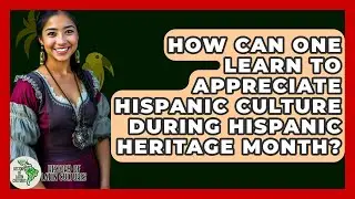 How Can One Learn to Appreciate Hispanic Culture During Hispanic Heritage Month?