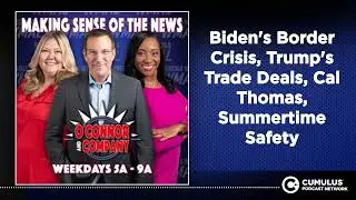 Biden's Border Crisis, Trump's Trade Deals, Cal Thomas, Summertime Safety | O'Connor & Company