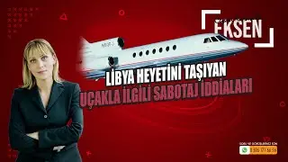 Libya Heyetini Taşıyan Uçakla İlgili Sabotaj İddiaları | EKSEN