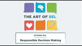 The Art of SEL, Episode Six: Responsible Decision-Making