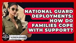 National Guard Deployments: How Do Families Cope With Support? - The Frontline Guardians