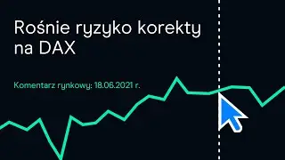 Rośnie ryzyko korekty na DAX. Indeks na ważnym wsparciu | Komentarz rynkowy z dnia 18.06.2021 r.