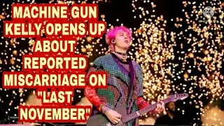 MACHINE GUN KELLY OPENS UP ABOUT REPORTED MISCARRIAGE ON 