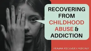 HOW TO BEAT CHILDHOOD ABUSE & DRUG ADDICTION | Trauma Recovery PODCAST