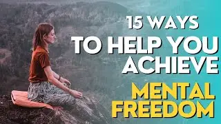 15 Ways To Help You Achieve Mental Freedom