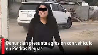 Denuncian presunta agresión con vehículo en Piedras Negras