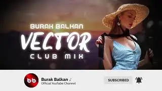Burak Balkan - Vector v2 ( Club Mix 2019 )