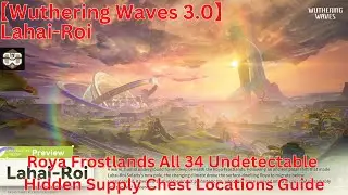 Lahai-Roi Roya Frostlands All 34 Undetectable Supply Chest Locations Guide【Wuthering Waves 3.0】
