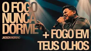 JADSON MORENO | O FOGO NUNCA DORME + O FOGO EM TEUS OLHOS | Ao Vivo na Get Church