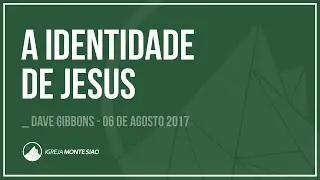 A IDENTIDADE DE JESUS // Dave Gibbons -- 06 Ago 2017