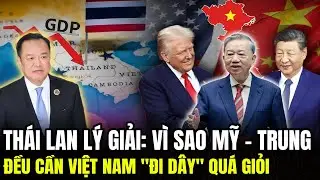 Thái Lan Lý Giải: Vì Sao Mỹ – Trung Đều Cần Việt Nam 