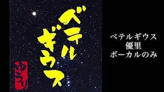 ベテルギウス 優里 ボーカルのみ