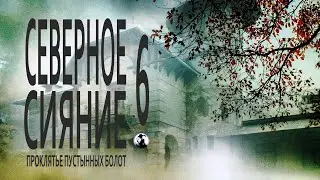 Северное Сияние 6 сезон (Проклятье Пустынных Болот, 2019) Мистический детектив Full HD