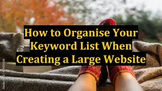 How to Organise Your Keyword List When Creating a Large Website