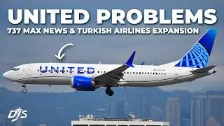 United Problems, 737 MAX News & Turkish Airlines Expansion