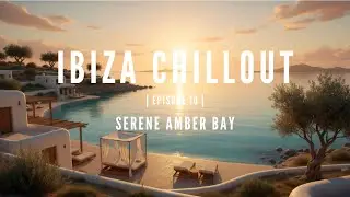 Ibiza Chillout Series, Episode 10 &ndash; Serene Amber Bay