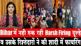 Bihar में नही रुक रही Harsh Firing । दूल्हे व उसके रिश्तेदारों ने की शादी में फायरिंग । Video Viral